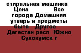 стиральная машинка › Цена ­ 18 000 - Все города Домашняя утварь и предметы быта » Другое   . Дагестан респ.,Южно-Сухокумск г.